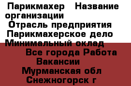 Парикмахер › Название организации ­ Dimond Style › Отрасль предприятия ­ Парикмахерское дело › Минимальный оклад ­ 30 000 - Все города Работа » Вакансии   . Мурманская обл.,Снежногорск г.